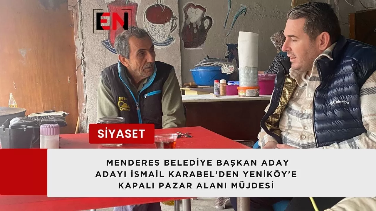 Menderes Belediye Başkan Aday Adayı İsmail Karabel’den Yeniköy'e Kapalı Pazar Alanı Müjdesi