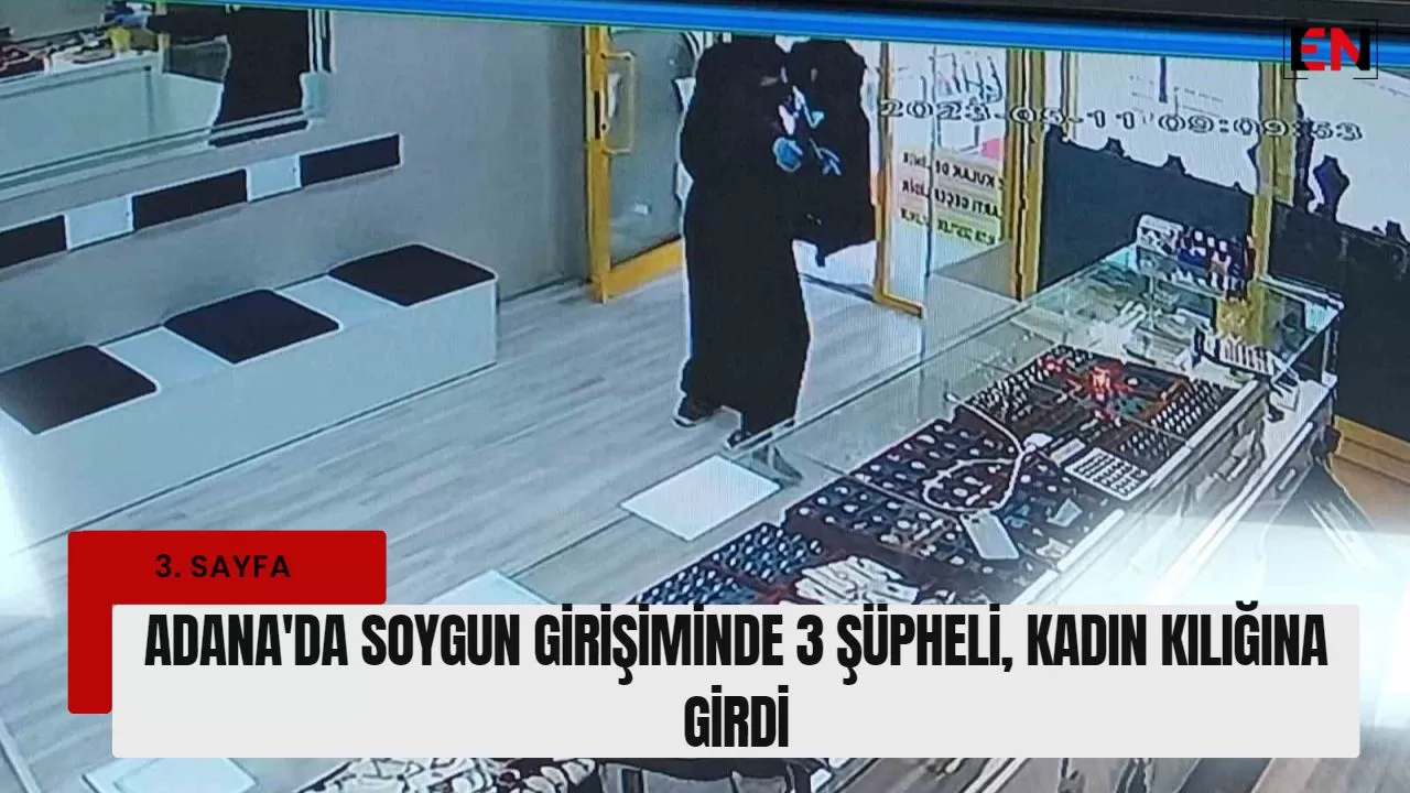 Adana'da soygun girişiminde 3 şüpheli, kadın kılığına girdi