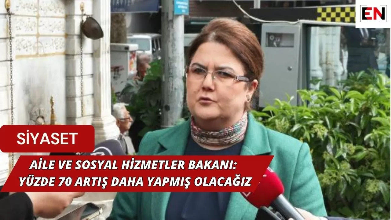 Aile ve Sosyal Hizmetler Bakanı: Yüzde 70 artış daha yapmış olacağız