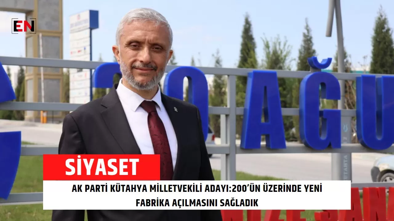 AK Parti Kütahya milletvekili adayı:200’ün üzerinde yeni fabrika açılmasını sağladık