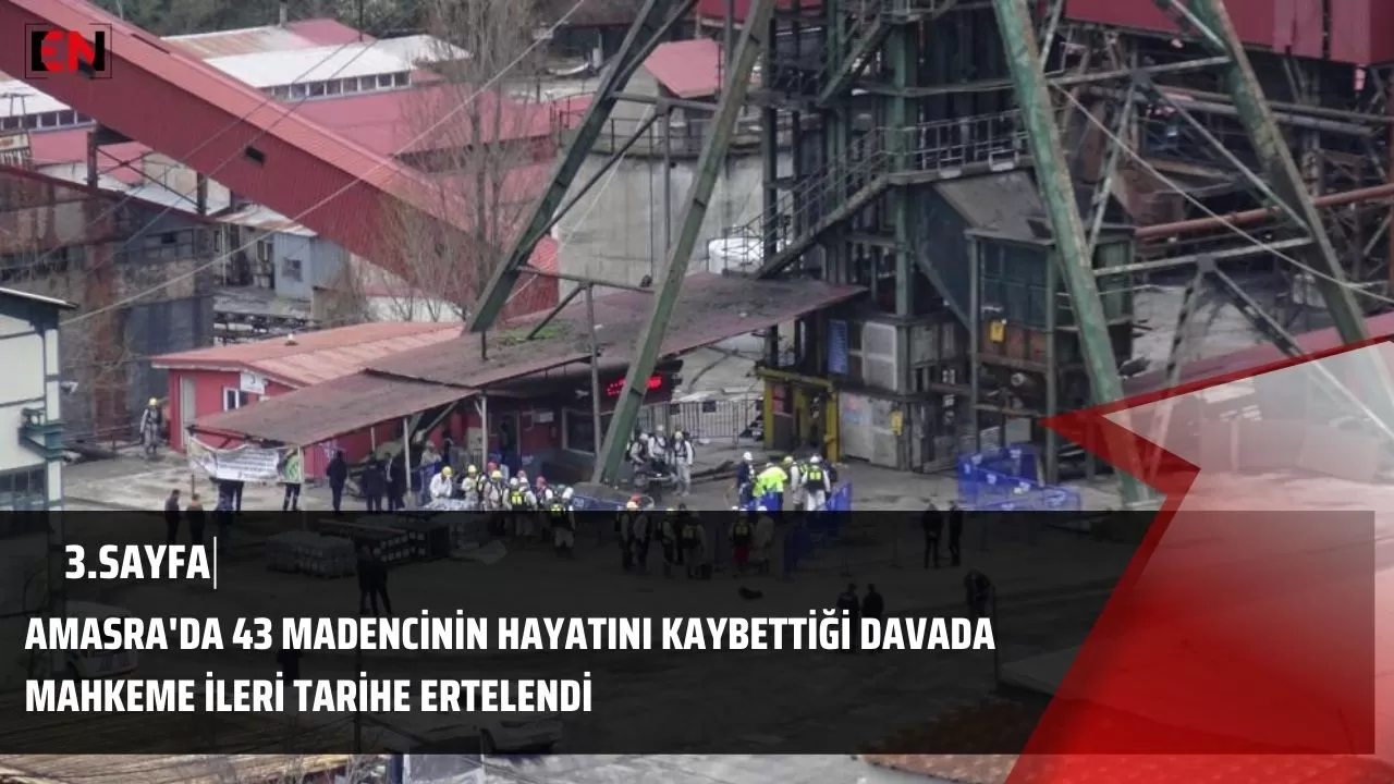 Amasra'da 43 madencinin hayatını kaybettiği davada mahkeme ileri tarihe ertelendi