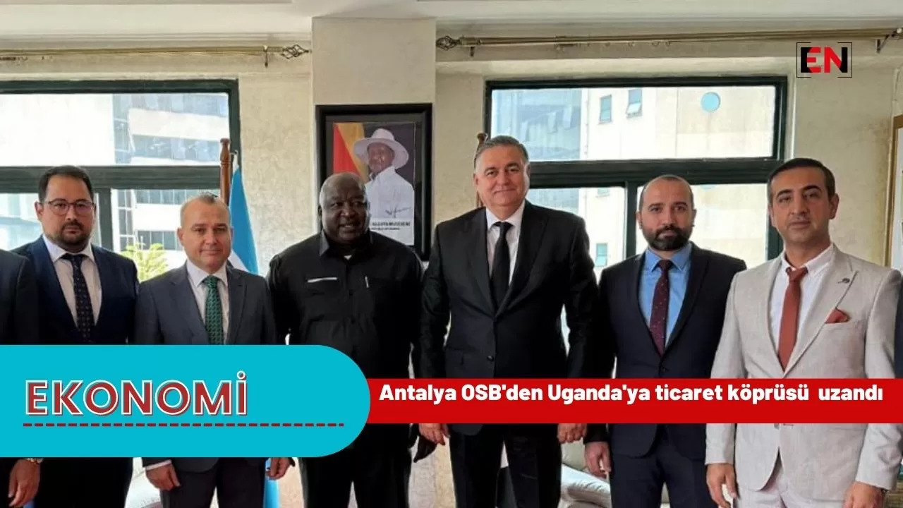 Antalya OSB'den Uganda'ya ticaret köprüsü  uzandı