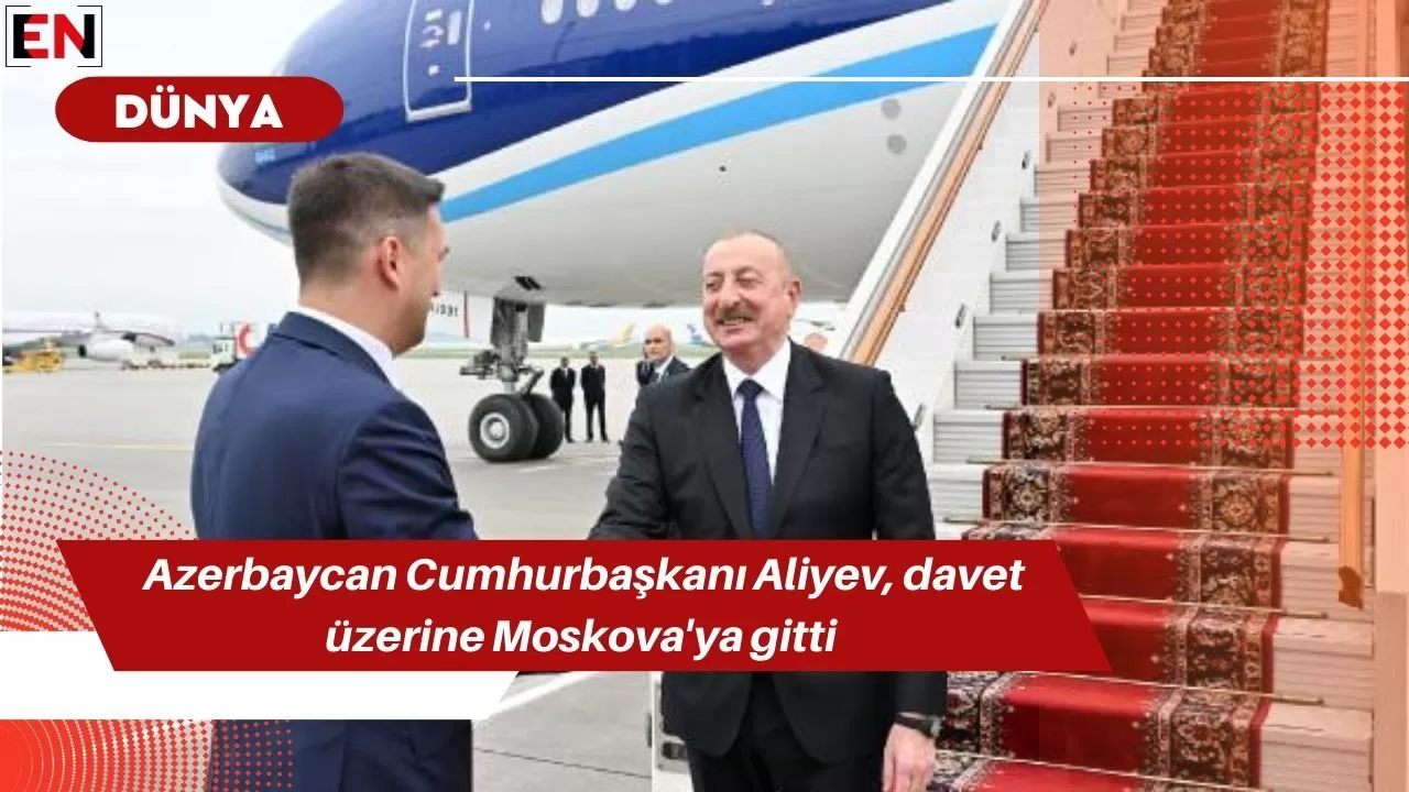 Azerbaycan Cumhurbaşkanı Aliyev, davet üzerine Moskova'ya gitti