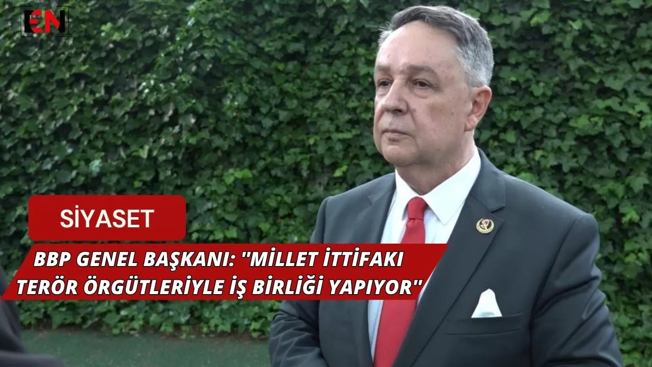 BBP Genel Başkanı: ''Millet İttifakı Terör Örgütleriyle İş Birliği Yapıyor''