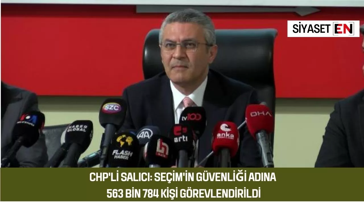 CHP'li Salıcı: Seçim'in güvenliği adına 563 bin 784 kişi görevlendirildi