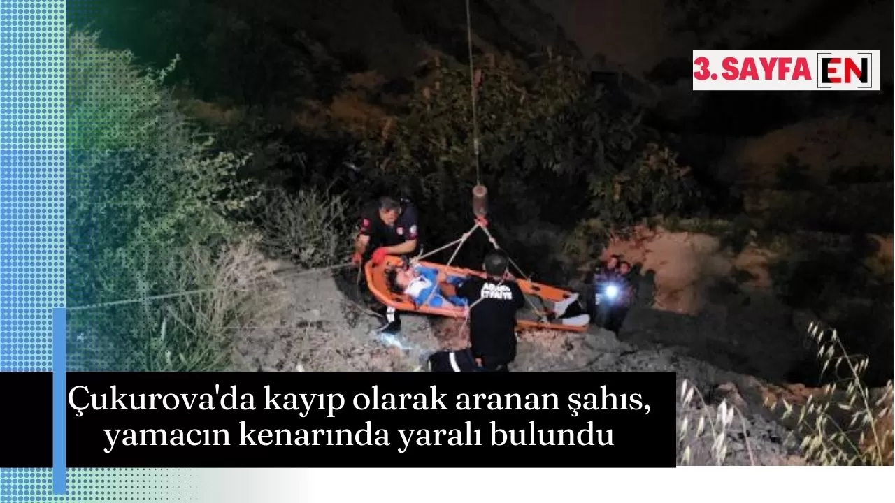 Çukurova'da kayıp olarak aranan şahıs, yamacın kenarında yaralı bulundu