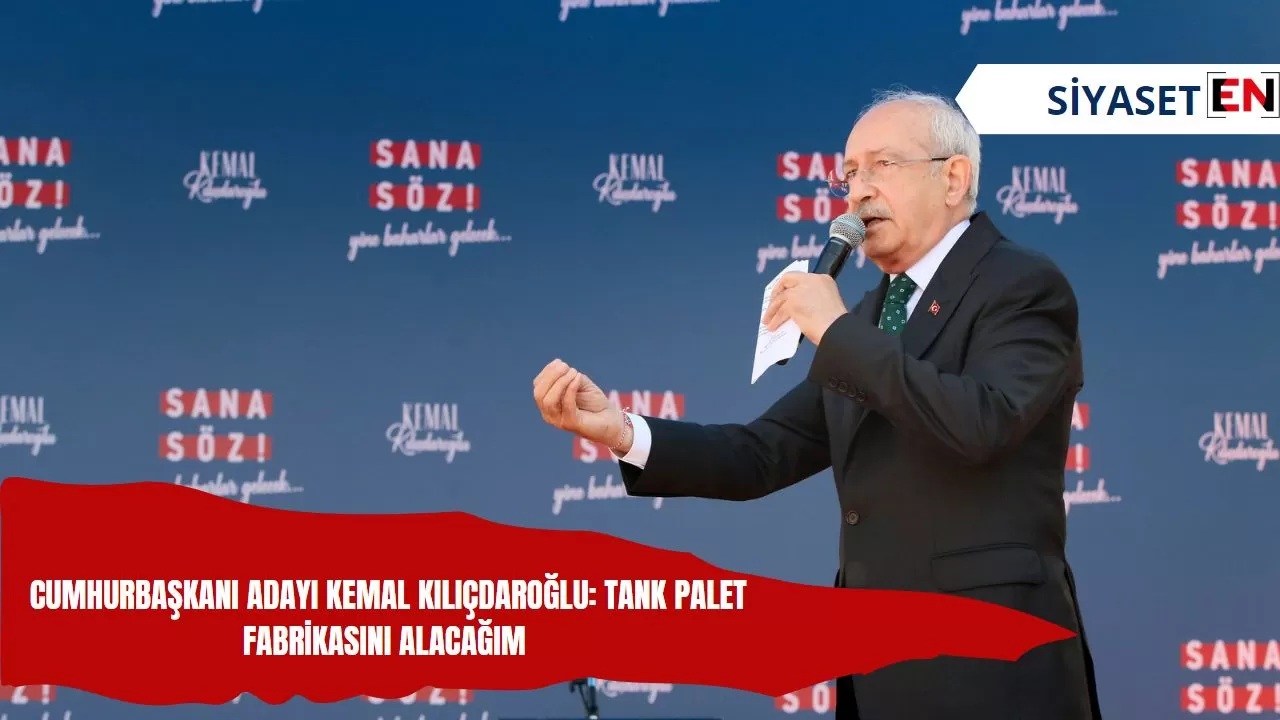 Cumhurbaşkanı Adayı Kemal Kılıçdaroğlu: Tank palet fabrikasını alacağım