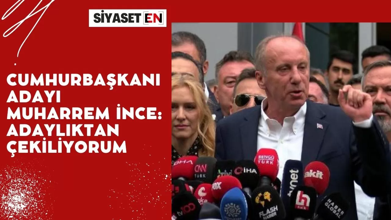 Cumhurbaşkanı adayı Muharrem İnce: Adaylıktan çekiliyorum