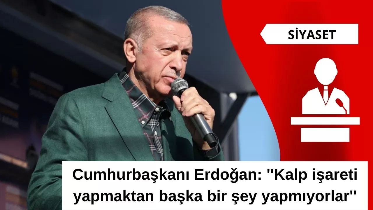 Cumhurbaşkanı Erdoğan: ''Kalp işareti yapmaktan başka bir şey yapmıyorlar''