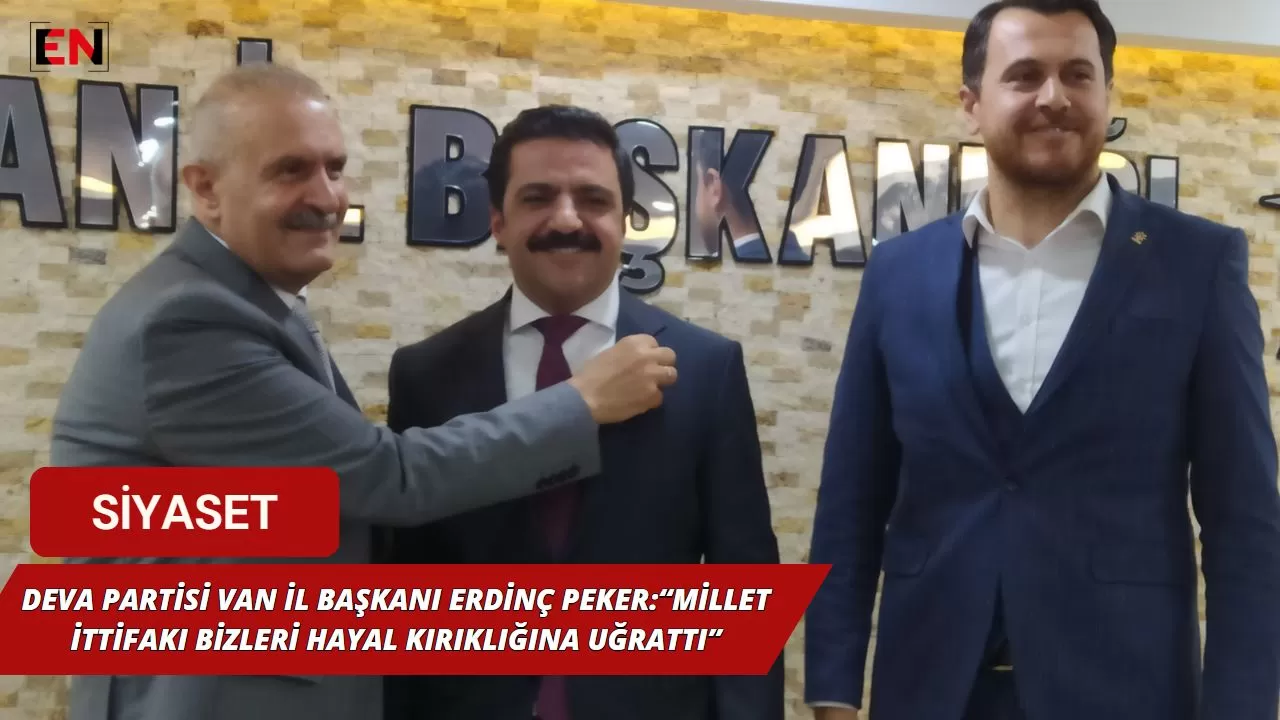 DEVA Partisi Van İl Başkanı Erdinç Peker:“Millet İttifakı bizleri hayal kırıklığına uğrattı”