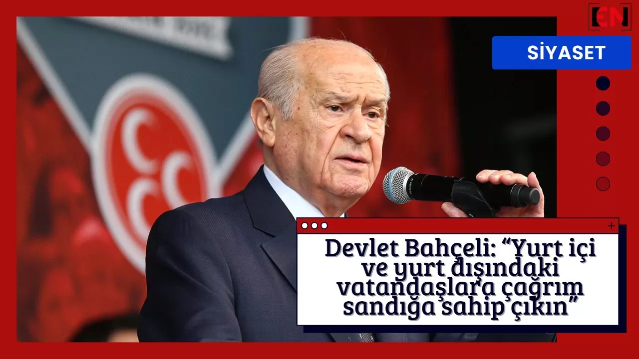 Devlet Bahçeli: “Yurt içi ve yurt dışındaki vatandaşlara çağrım sandığa sahip çıkın”