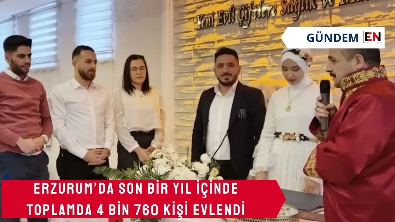 Erzurum’da Son Bir Yıl İçinde Toplamda 4 bin 760 kişi evlendi
