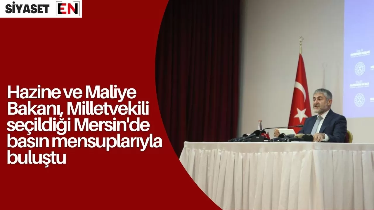 Hazine ve Maliye Bakanı, Milletvekili seçildiği Mersin'de basın mensuplarıyla buluştu