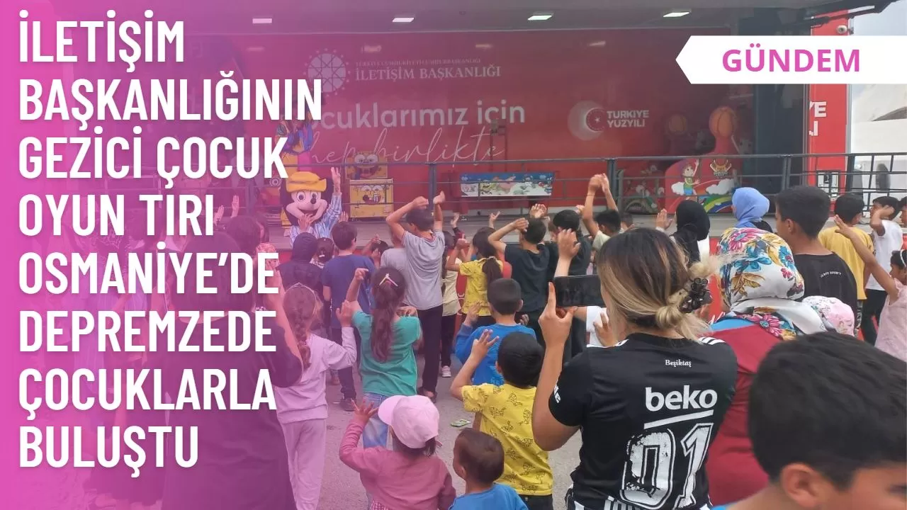 İletişim Başkanlığının gezici çocuk oyun tırı Osmaniye’de depremzede çocuklarla buluştu