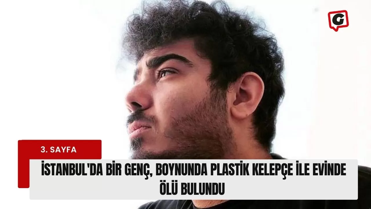 İstanbul'da bir genç, boynunda plastik kelepçe ile evinde ölü bulundu