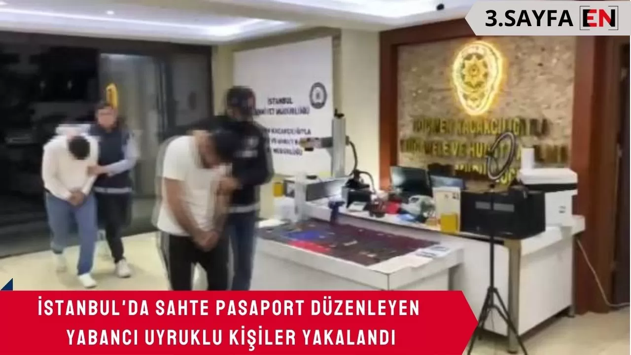 İstanbul'da sahte pasaport düzenleyen yabancı uyruklu kişiler yakalandı