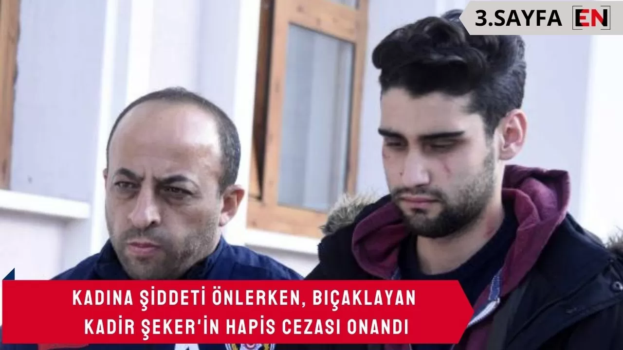 Kadına şiddeti önlerken, bıçaklayan Kadir Şeker'in hapis cezası onandı