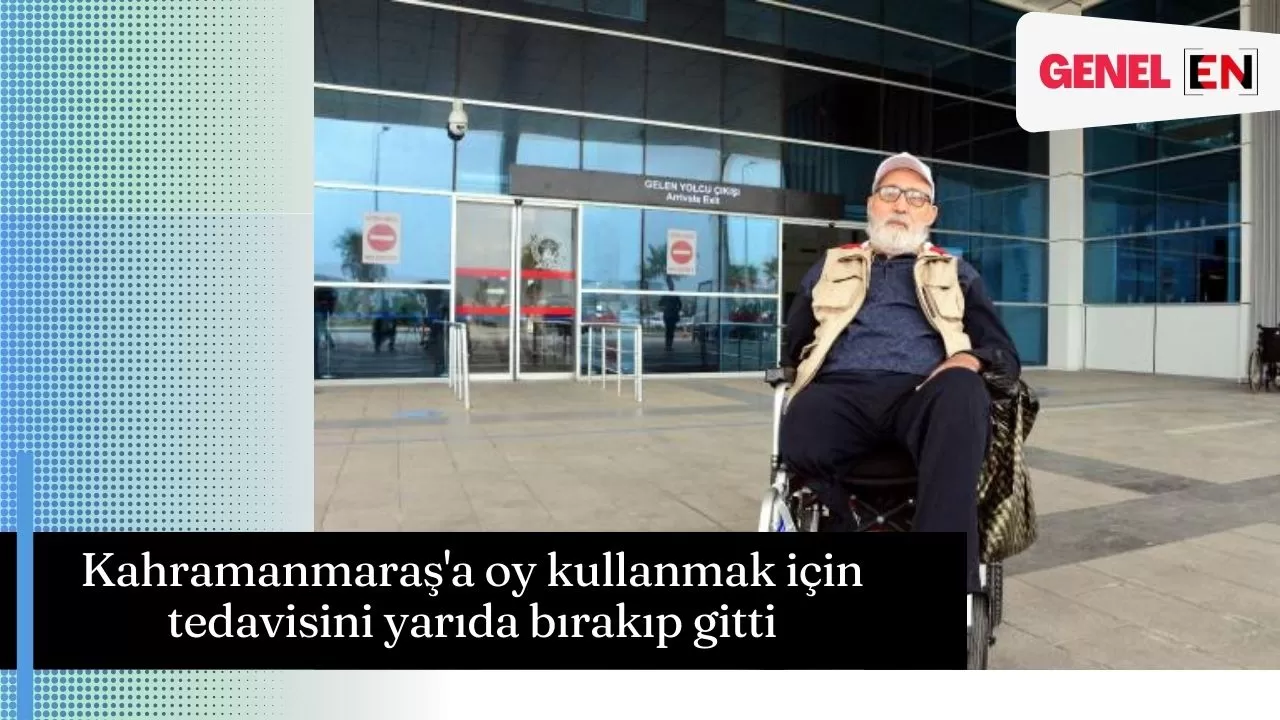 Kahramanmaraş'a oy kullanmak için tedavisini yarıda bırakıp gitti