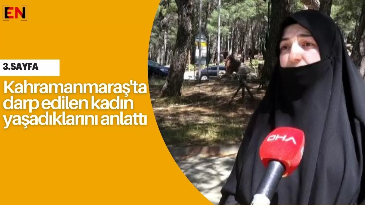 Kahramanmaraş'ta darp edilen kadın yaşadıklarını anlattı