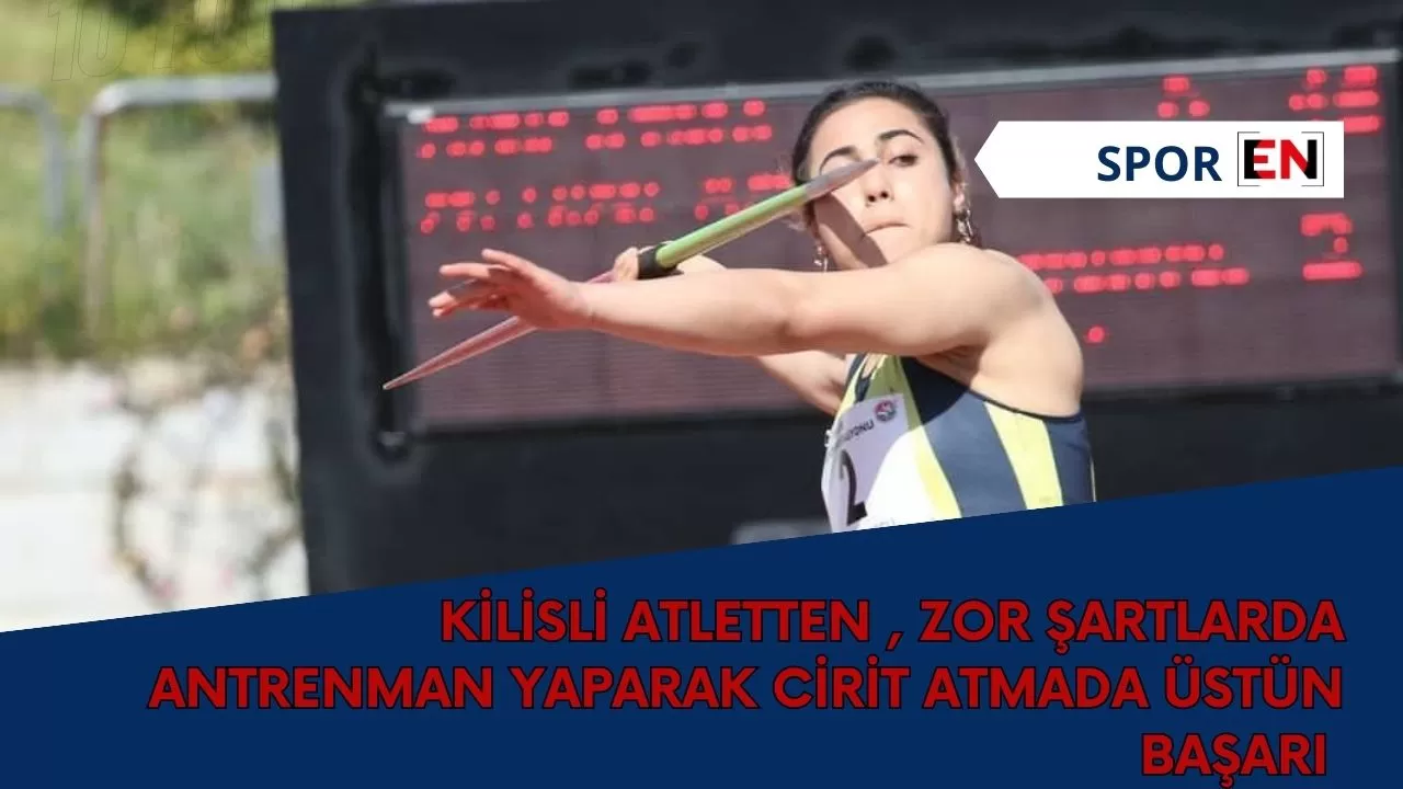 Kilisli atletten , zor şartlarda antrenman yaparak cirit atmada üstün başarı