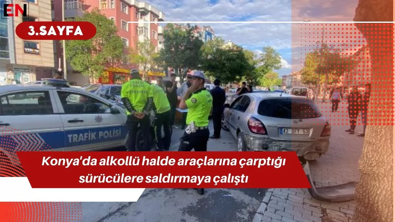 Konya'da alkollü halde araçlarına çarptığı sürücülere saldırmaya çalıştı