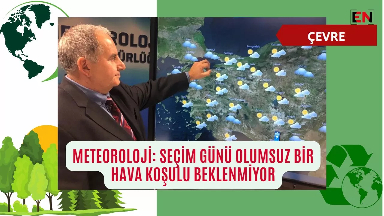 Meteoroloji: Seçim günü olumsuz bir hava koşulu beklenmiyor