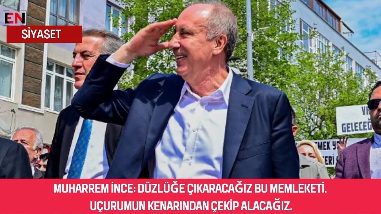 Muharrem İnce: Düzlüğe çıkaracağız bu memleketi. Uçurumun kenarından çekip alacağız.