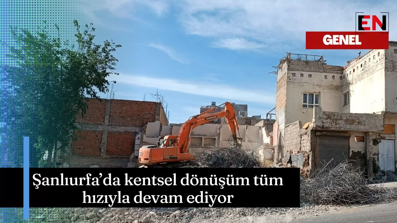 Şanlıurfa’da kentsel dönüşüm tüm hızıyla devam ediyor