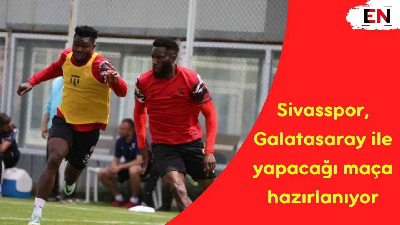 Sivasspor, Galatasaray ile yapacağı maça hazırlanıyor