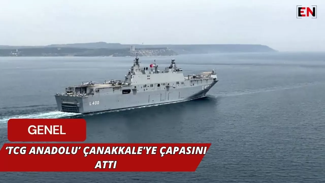 ‘TCG Anadolu’ Çanakkale'ye çapasını attı