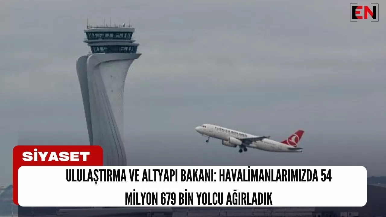 Ulaştırma ve Altyapı Bakanı: Havalimanlarımızda 54 milyon 679 bin yolcu ağırladık