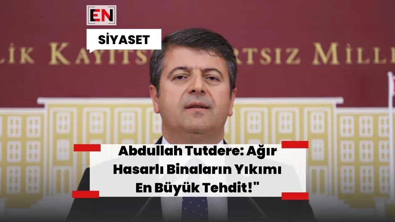 Abdullah Tutdere: Ağır Hasarlı Binaların Yıkımı En Büyük Tehdit!"