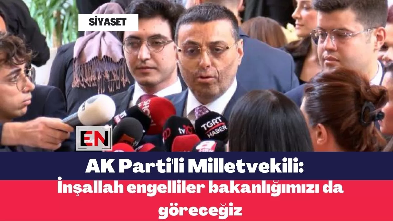 AK Parti'li Milletvekili: İnşallah engelliler bakanlığımızı da göreceğiz