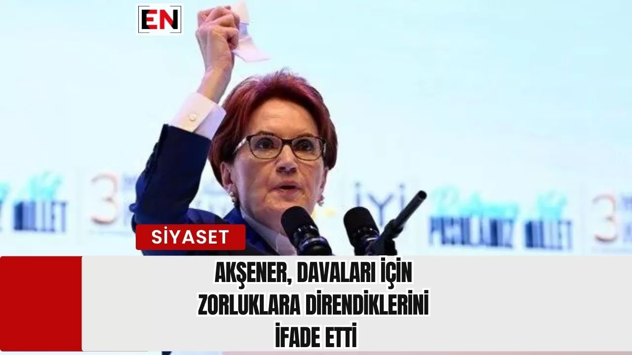 Akşener, Davaları İçin Zorluklara Direndiklerini İfade Etti