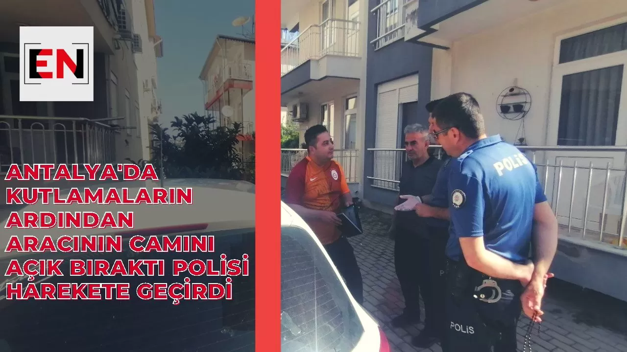 Antalya'da Kutlamaların ardından aracının camını açık bıraktı polisi harekete geçirdi