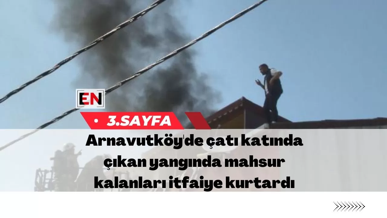 Arnavutköy'de çatı katında çıkan yangında mahsur kalanları itfaiye kurtardı