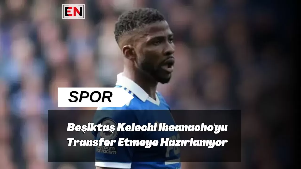 Beşiktaş Kelechi Iheanacho'yu Transfer Etmeye Hazırlanıyor