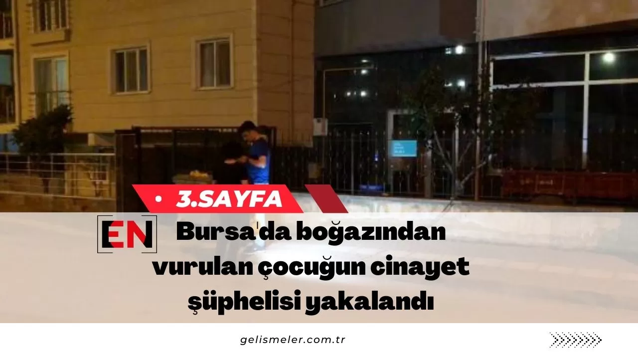 Bursa'da boğazından vurulan çocuğun cinayet şüphelisi yakalandı