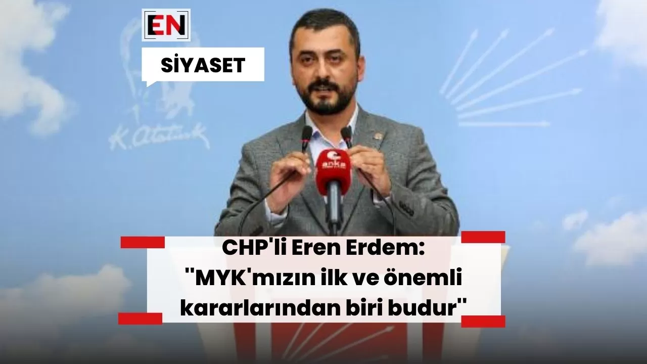 CHP'li Eren Erdem: ''MYK'mızın ilk ve önemli kararlarından biri budur''