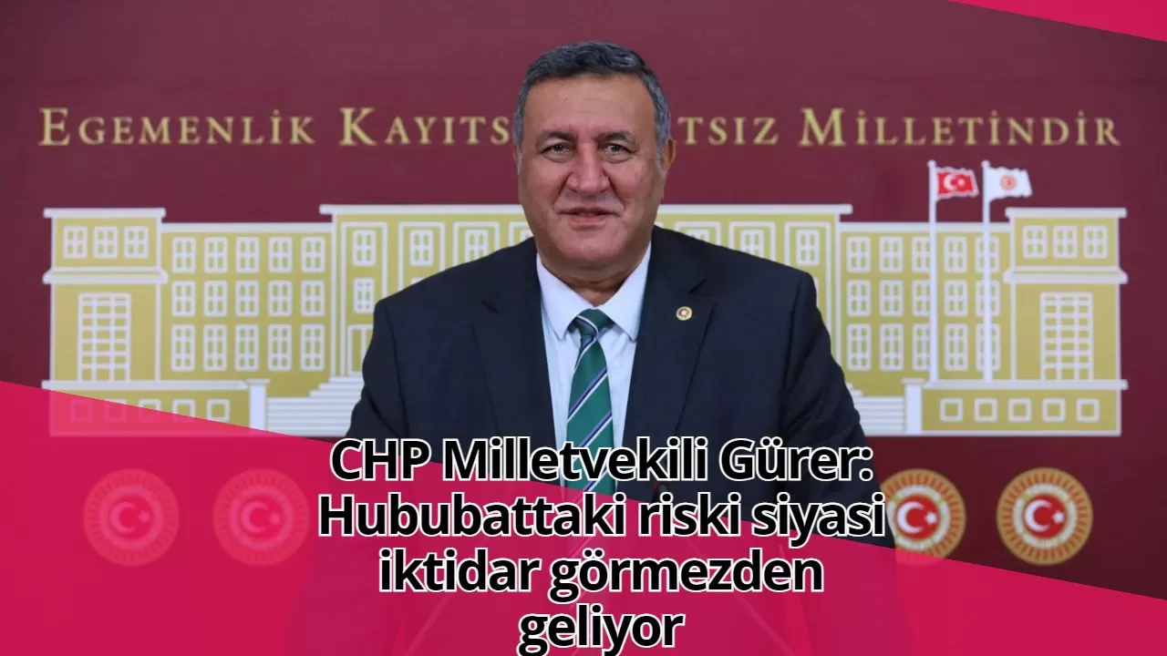 CHP Milletvekili Gürer: Hububattaki riski siyasi iktidar görmezden geliyor