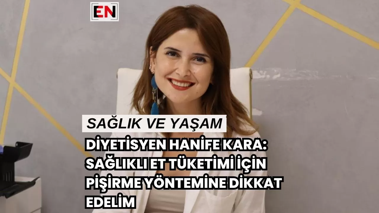 Diyetisyen Hanife Kara: Sağlıklı Et Tüketimi için Pişirme Yöntemine Dikkat Edelim