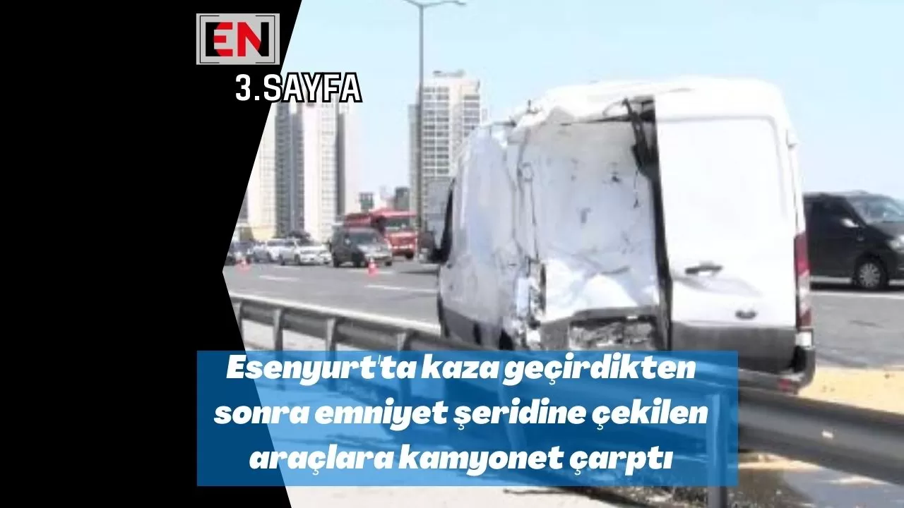 Esenyurt'ta kaza geçirdikten sonra emniyet şeridine çekilen araçlara kamyonet çarptı