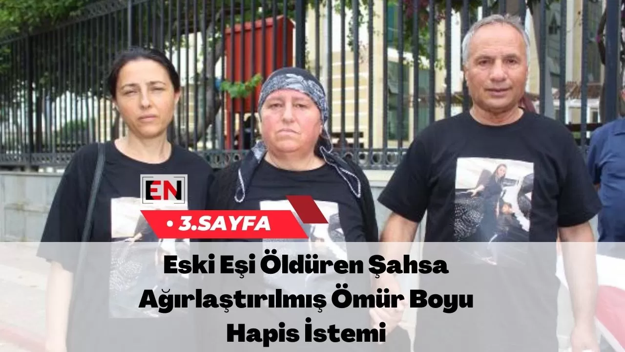 Eski Eşi Öldüren Şahsa Ağırlaştırılmış Ömür Boyu Hapis İstemi