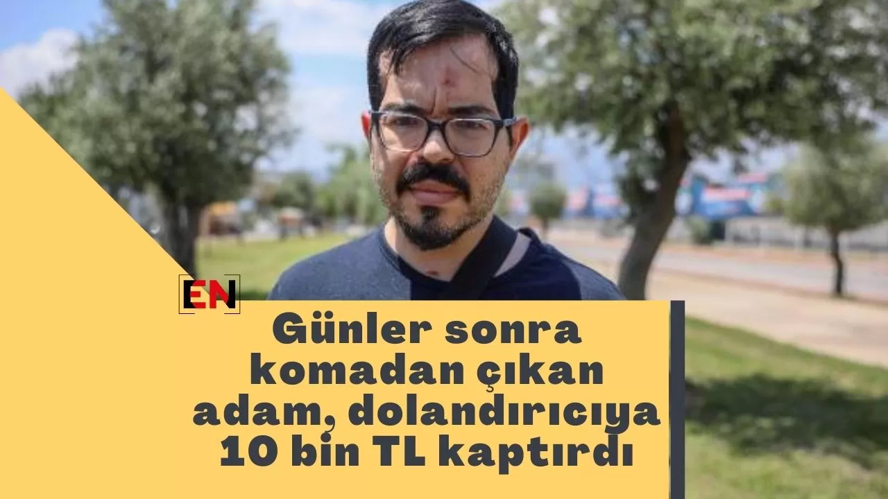 Günler sonra komadan çıkan adam, dolandırıcıya 10 bin TL kaptırdı