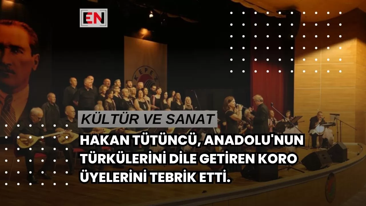 Hakan Tütüncü, Anadolu'nun türkülerini dile getiren koro üyelerini tebrik etti.