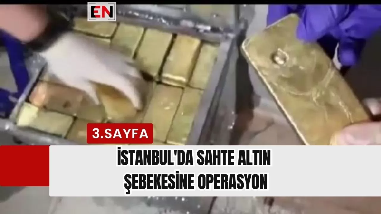 İstanbul'da Sahte Altın Şebekesine Operasyon