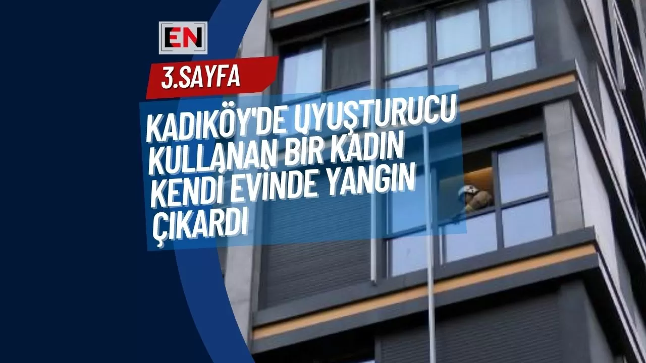 Kadıköy'de Uyuşturucu Kullanan Bir Kadın Kendi Evinde Yangın Çıkardı