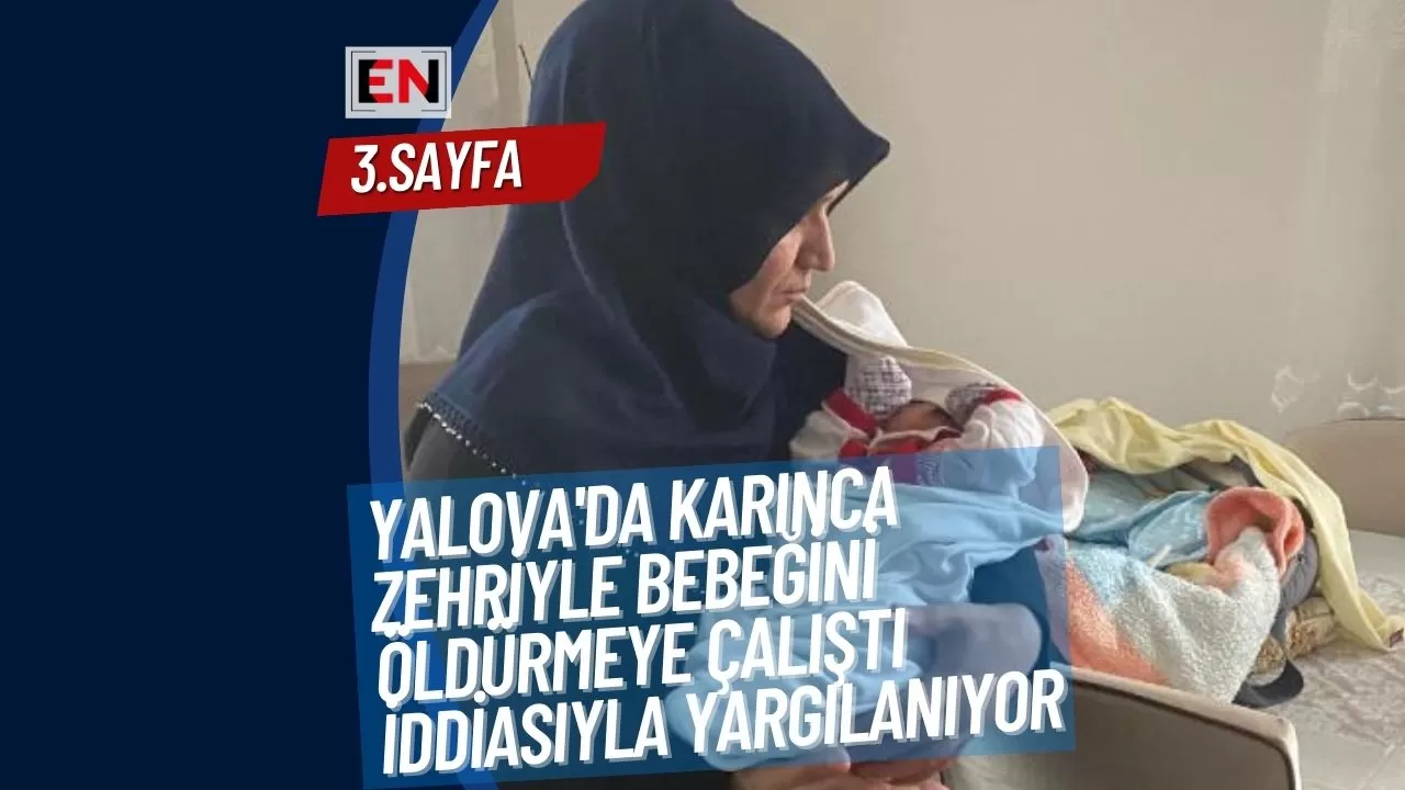 Yalova'da Karınca Zehriyle Bebeğini Öldürmeye Çalıştı İddiasıyla Yargılanıyor