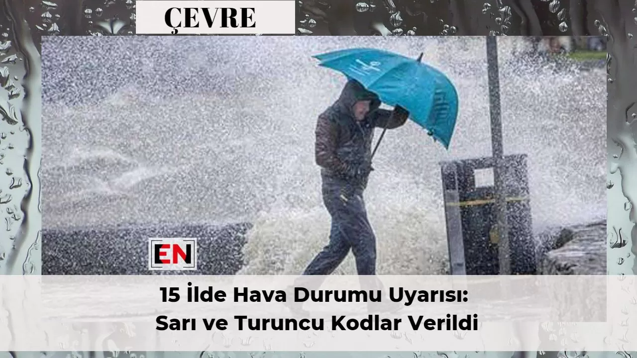 15 İlde Hava Durumu Uyarısı: Sarı ve Turuncu Kodlar Verildi