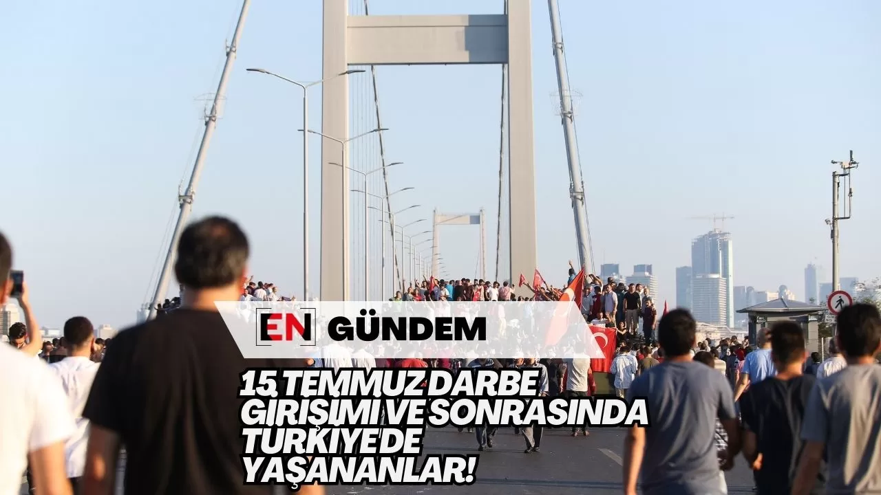 15 Temmuz Darbe Girişimi ve Sonrasında Türkiye'de Yaşananlar!